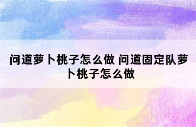 问道萝卜桃子怎么做 问道固定队萝卜桃子怎么做